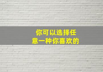 你可以选择任意一种你喜欢的