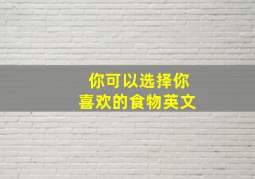 你可以选择你喜欢的食物英文