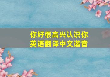 你好很高兴认识你英语翻译中文谐音