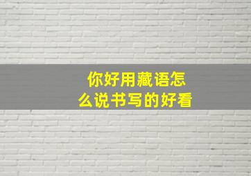 你好用藏语怎么说书写的好看