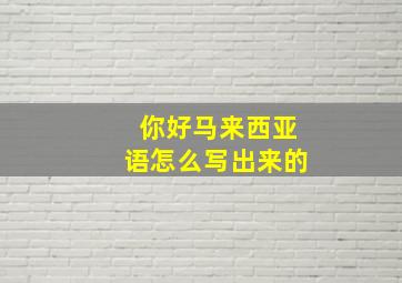 你好马来西亚语怎么写出来的