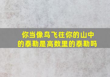 你当像鸟飞往你的山中的泰勒是高数里的泰勒吗