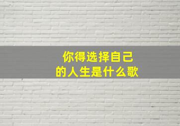 你得选择自己的人生是什么歌