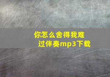 你怎么舍得我难过伴奏mp3下载