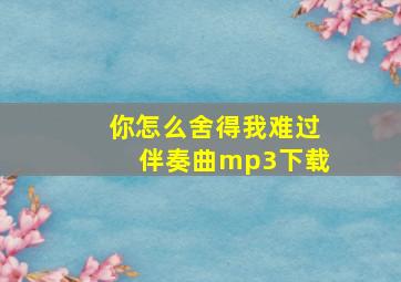 你怎么舍得我难过伴奏曲mp3下载