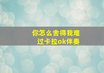 你怎么舍得我难过卡拉ok伴奏