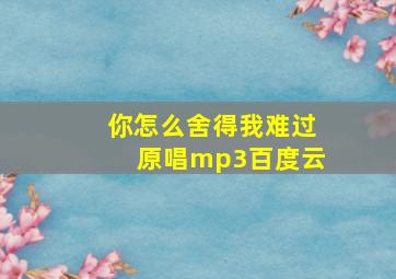 你怎么舍得我难过原唱mp3百度云