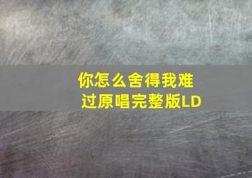 你怎么舍得我难过原唱完整版LD