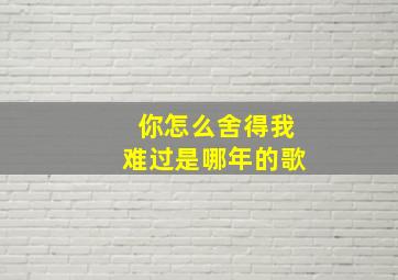 你怎么舍得我难过是哪年的歌