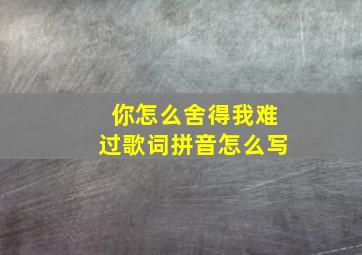 你怎么舍得我难过歌词拼音怎么写