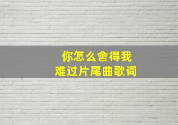 你怎么舍得我难过片尾曲歌词