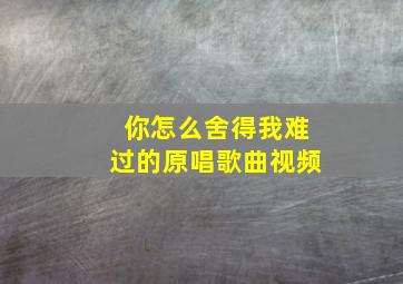 你怎么舍得我难过的原唱歌曲视频