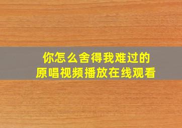 你怎么舍得我难过的原唱视频播放在线观看