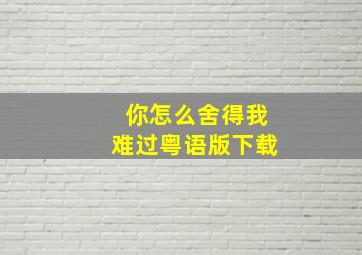 你怎么舍得我难过粤语版下载