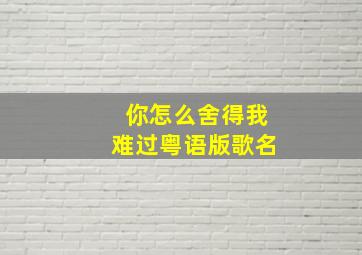 你怎么舍得我难过粤语版歌名