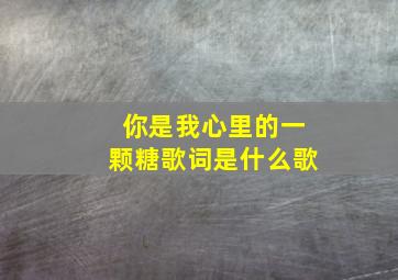 你是我心里的一颗糖歌词是什么歌