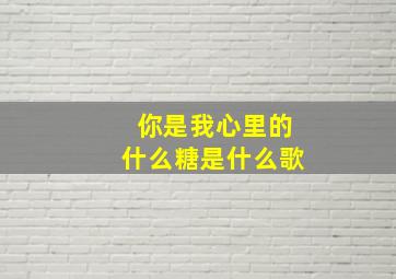 你是我心里的什么糖是什么歌