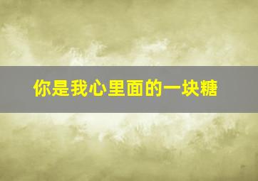 你是我心里面的一块糖