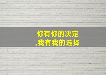 你有你的决定,我有我的选择