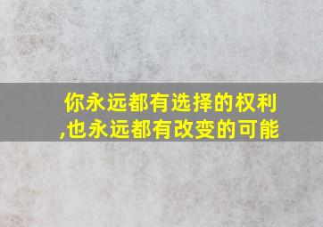 你永远都有选择的权利,也永远都有改变的可能