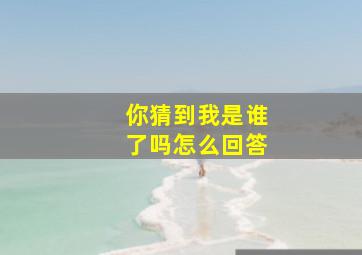 你猜到我是谁了吗怎么回答