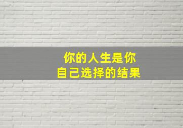 你的人生是你自己选择的结果