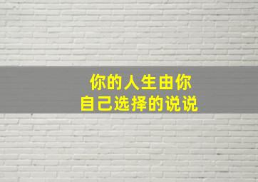 你的人生由你自己选择的说说