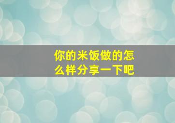 你的米饭做的怎么样分享一下吧