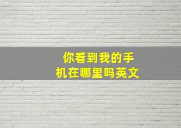 你看到我的手机在哪里吗英文