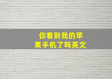 你看到我的苹果手机了吗英文