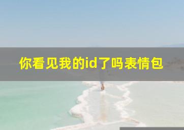 你看见我的id了吗表情包