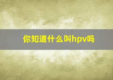 你知道什么叫hpv吗