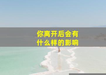 你离开后会有什么样的影响