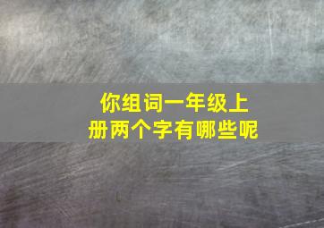 你组词一年级上册两个字有哪些呢