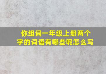 你组词一年级上册两个字的词语有哪些呢怎么写