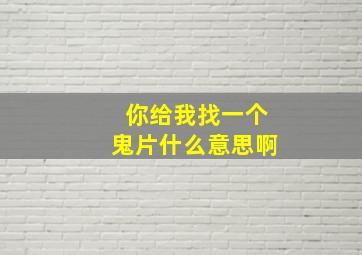 你给我找一个鬼片什么意思啊