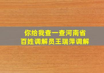 你给我查一查河南省百姓调解员王瑞萍调解