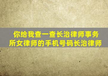 你给我查一查长治律师事务所女律师的手机号码长治律师