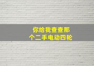 你给我查查那个二手电动四轮