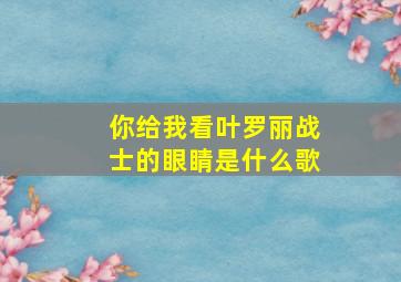 你给我看叶罗丽战士的眼睛是什么歌