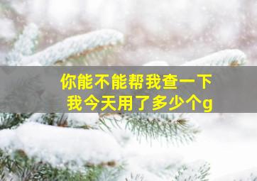 你能不能帮我查一下我今天用了多少个g