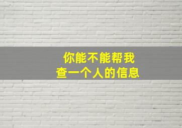 你能不能帮我查一个人的信息