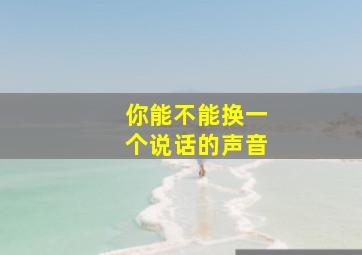 你能不能换一个说话的声音