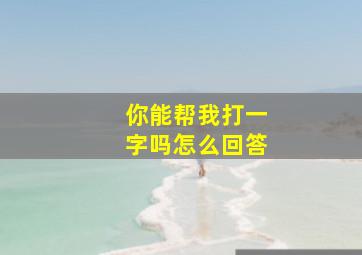 你能帮我打一字吗怎么回答