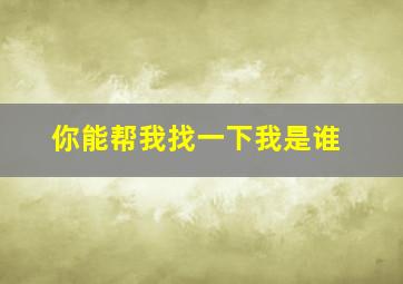 你能帮我找一下我是谁