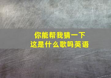 你能帮我猜一下这是什么歌吗英语