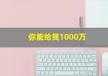 你能给我1000万