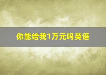 你能给我1万元吗英语