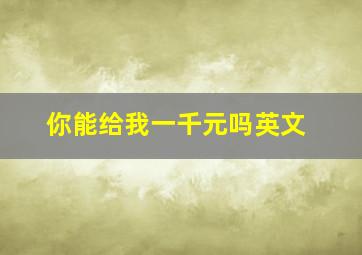 你能给我一千元吗英文