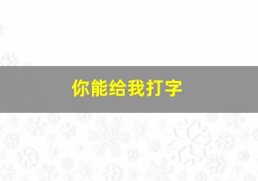 你能给我打字